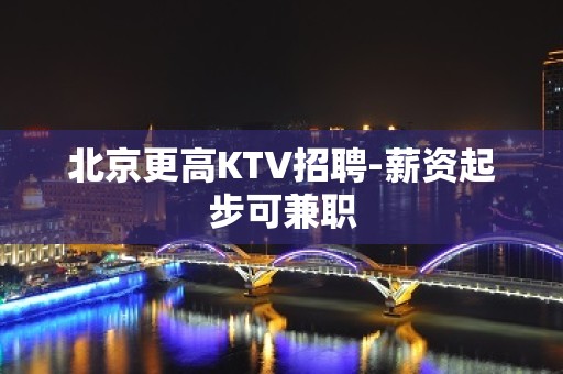 北京更高KTV招聘-薪资起步可兼职