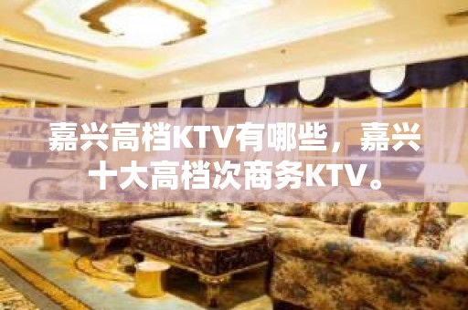 嘉兴高档KTV有哪些，嘉兴十大高档次商务KTV。