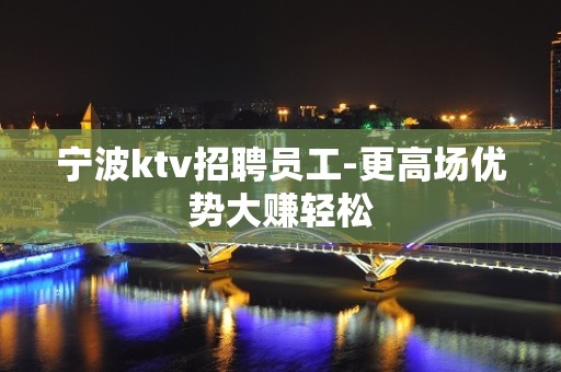 宁波ktv招聘员工-更高场优势大赚轻松