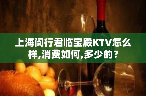 上海闵行君临宝殿KTV怎么样,消费如何,多少的？