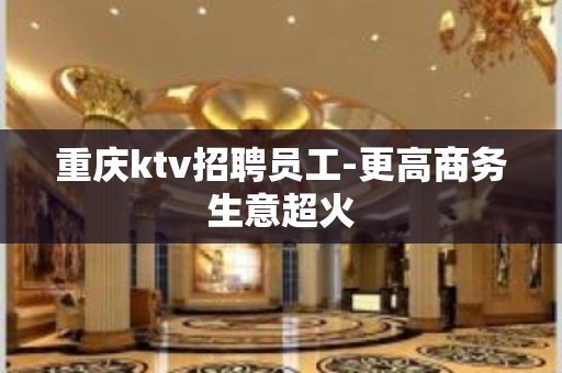 重庆ktv招聘员工-更高商务生意超火