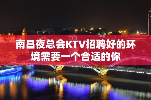 南昌夜总会KTV招聘好的环境需要一个合适的你