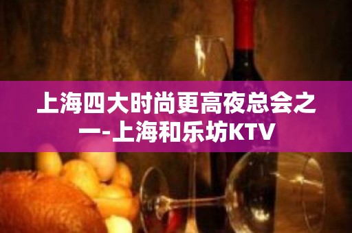 上海四大时尚更高夜总会之一-上海和乐坊KTV