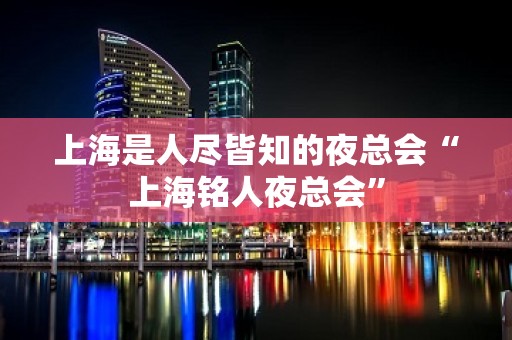 上海是人尽皆知的夜总会“上海铭人夜总会”