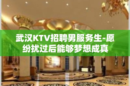 武汉KTV招聘男服务生-愿纷扰过后能够梦想成真