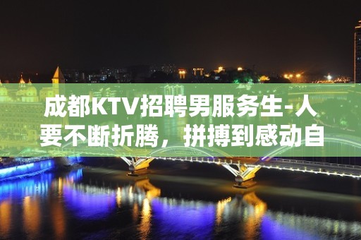 成都KTV招聘男服务生-人要不断折腾，拼搏到感动自己