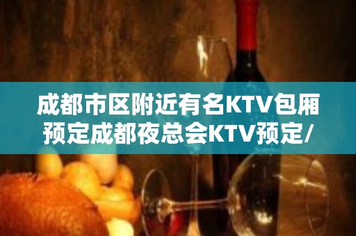 成都市区附近有名KTV包厢预定成都夜总会KTV预定/