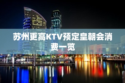 苏州更高KTV预定皇朝会消费一览