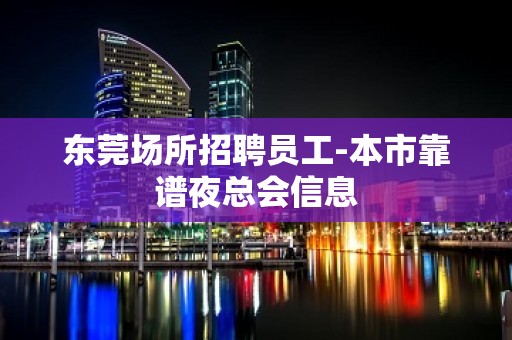 东莞场所招聘员工-本市靠谱夜总会信息