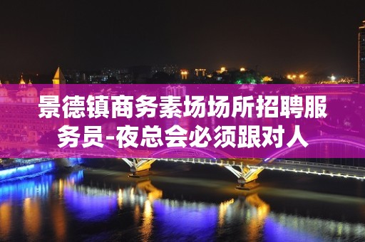 景德镇商务素场场所招聘服务员-夜总会必须跟对人