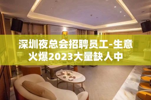 深圳夜总会招聘员工-生意火爆2023大量缺人中