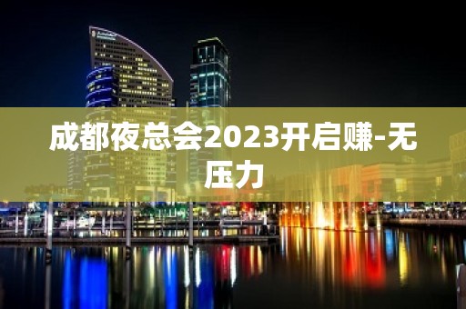 成都夜总会2023开启赚-无压力