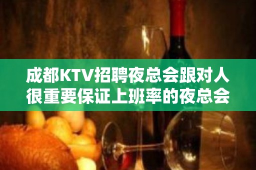 成都KTV招聘夜总会跟对人很重要保证上班率的夜总会