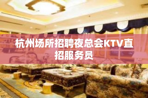 杭州场所招聘夜总会KTV直招服务员