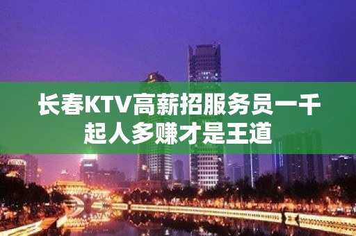 长春KTV高薪招服务员一千起人多赚才是王道