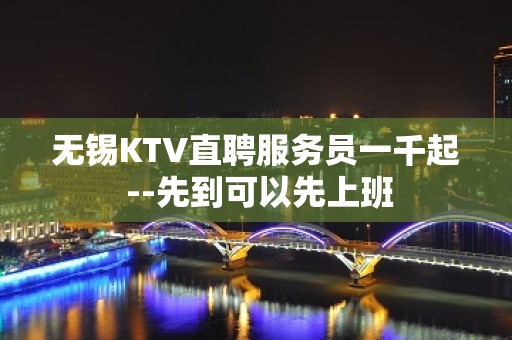 无锡KTV直聘服务员一千起 --先到可以先上班