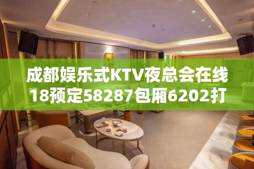 成都娱乐式KTV夜总会在线18预定58287包厢6202打折