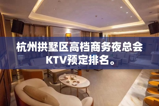 杭州拱墅区高档商务夜总会KTV预定排名。