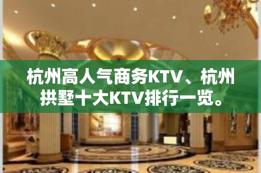 杭州高人气商务KTV、杭州拱墅十大KTV排行一览。