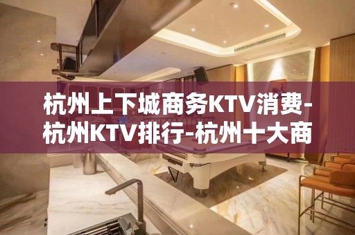 杭州上下城商务KTV消费-杭州KTV排行-杭州十大商务KTV