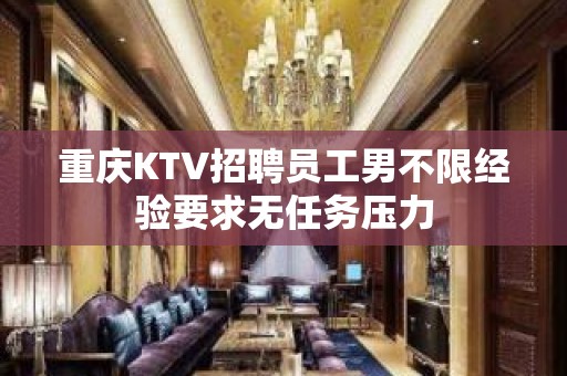 重庆KTV招聘员工男不限经验要求无任务压力