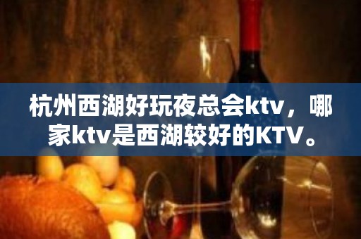 杭州西湖好玩夜总会ktv，哪家ktv是西湖较好的KTV。