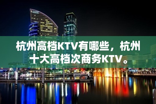 杭州高档KTV有哪些，杭州十大高档次商务KTV。