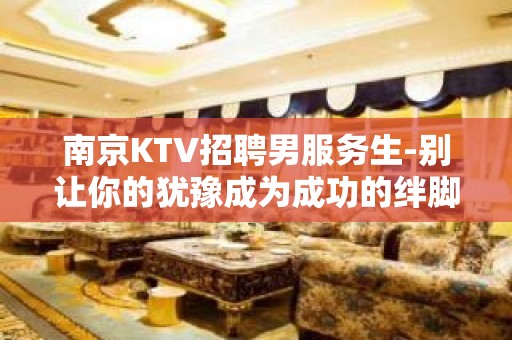 南京KTV招聘男服务生-别让你的犹豫成为成功的绊脚石