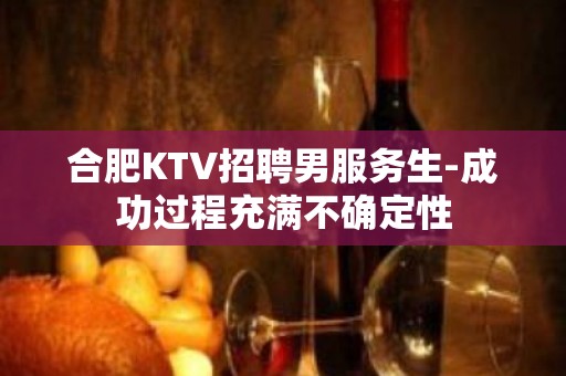 合肥KTV招聘男服务生-成功过程充满不确定性