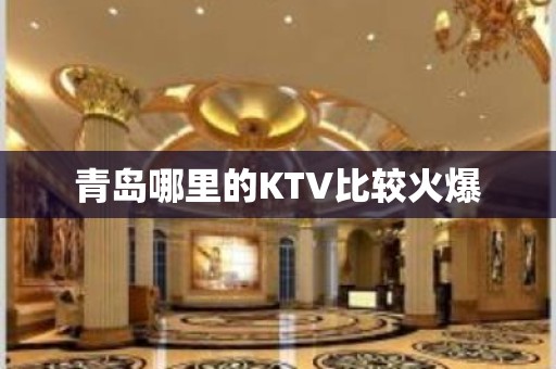 青岛哪里的KTV比较火爆