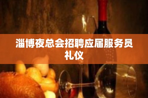 淄博夜总会招聘应届服务员礼仪