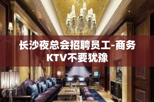 长沙夜总会招聘员工-商务KTV不要犹豫