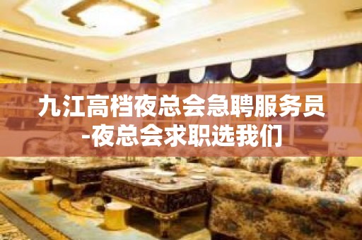 九江高档夜总会急聘服务员-夜总会求职选我们