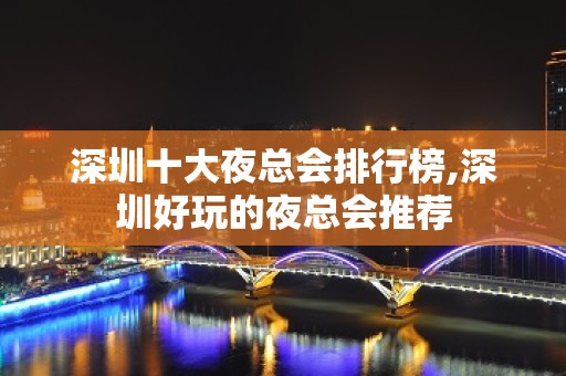 深圳十大夜总会排行榜,深圳好玩的夜总会推荐