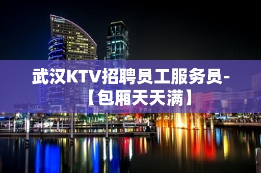 武汉KTV招聘员工服务员-【包厢天天满】