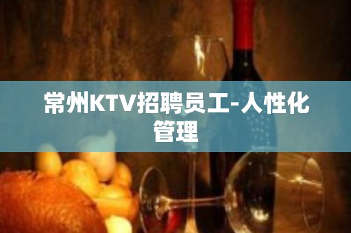 常州KTV招聘员工-人性化管理