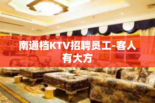 南通档KTV招聘员工-客人有大方