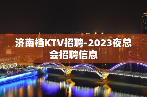 济南档KTV招聘-2023夜总会招聘信息