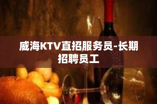 威海KTV直招服务员-长期招聘员工