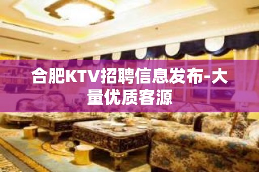 合肥KTV招聘信息发布-大量优质客源