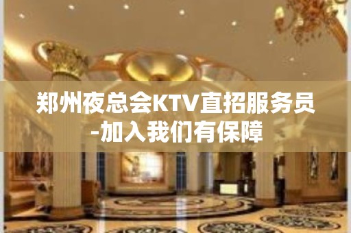 郑州夜总会KTV直招服务员-加入我们有保障