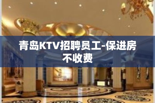 青岛KTV招聘员工-保进房不收费