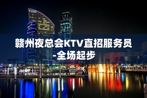 赣州夜总会KTV直招服务员-全场起步