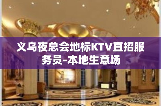 义乌夜总会地标KTV直招服务员-本地生意场