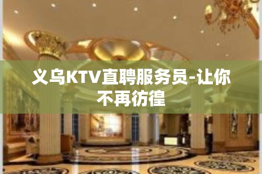 义乌KTV直聘服务员-让你不再彷徨