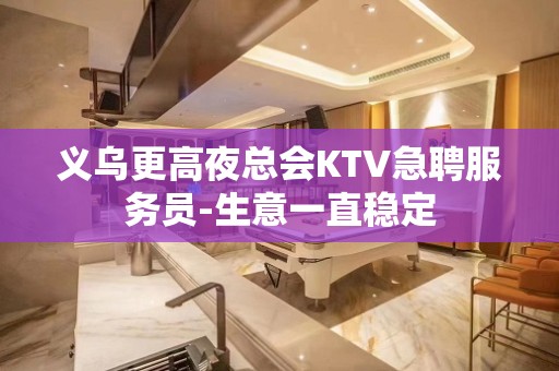 义乌更高夜总会KTV急聘服务员-生意一直稳定