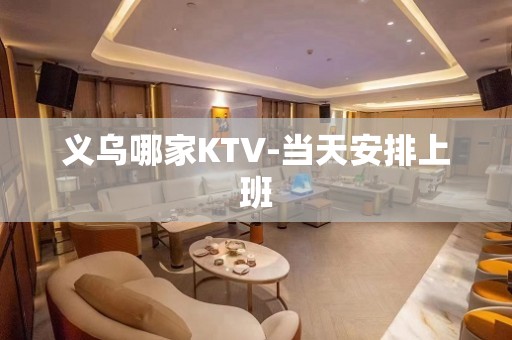 义乌哪家KTV-当天安排上班