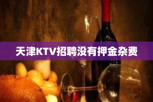 天津KTV招聘没有押金杂费