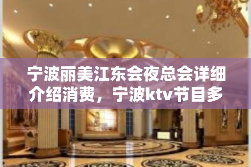 宁波丽美江东会夜总会详细介绍消费，宁波ktv节目多吗