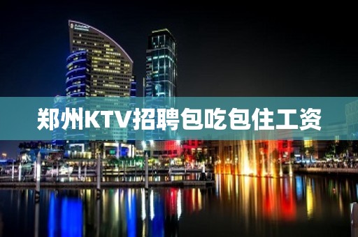 郑州KTV招聘包吃包住工资